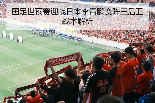 国足世预赛迎战日本李霄鹏变阵三后卫战术解析