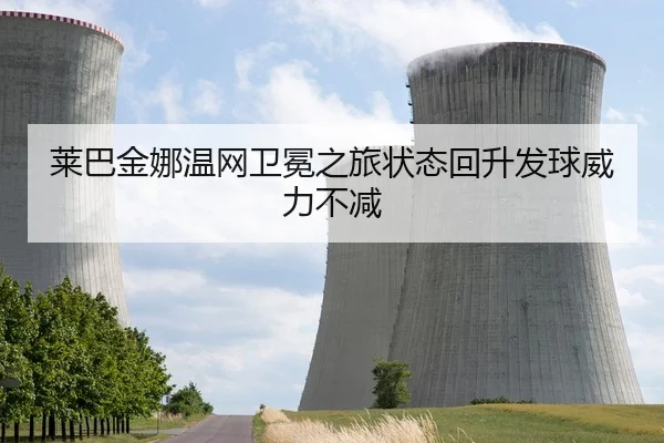 莱巴金娜温网卫冕之旅状态回升发球威力不减