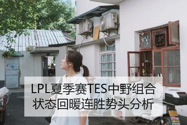 LPL夏季赛TES中野组合状态回暖连胜势头分析