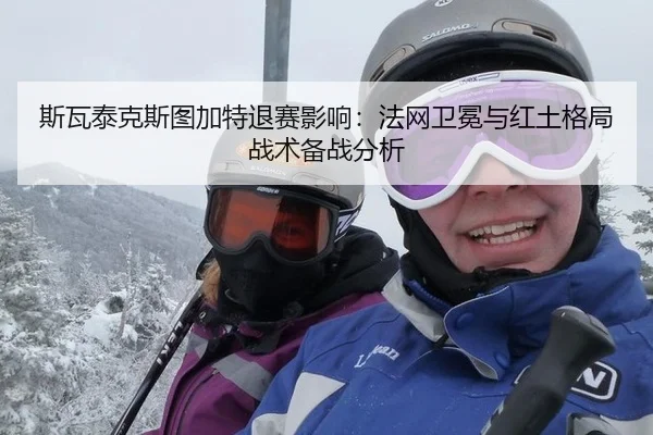 斯瓦泰克斯图加特退赛影响：法网卫冕与红土格局战术备战分析