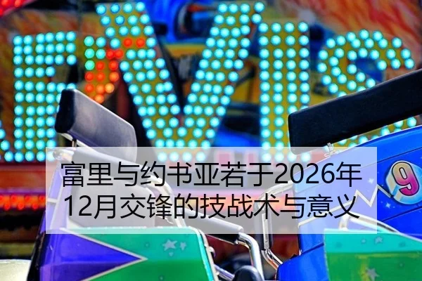 富里与约书亚若于2026年12月交锋的技战术与意义