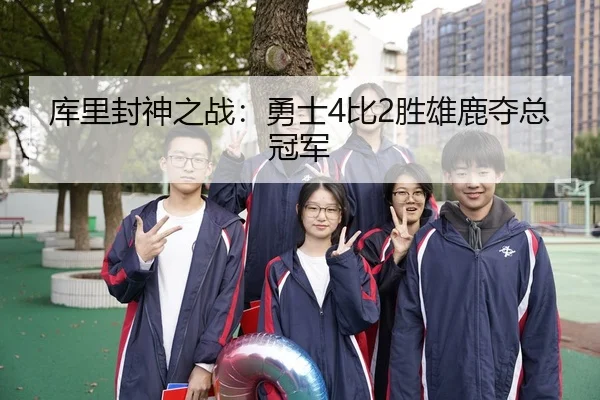 库里封神之战：勇士4比2胜雄鹿夺总冠军
