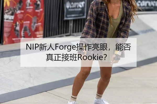 NIP新人Forge操作亮眼，能否真正接班Rookie？
