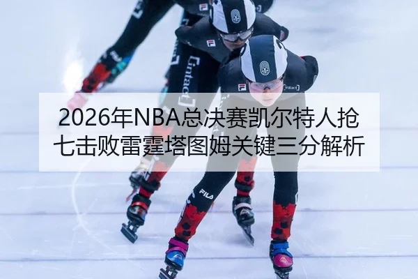 2026年NBA总决赛凯尔特人抢七击败雷霆塔图姆关键三分解析