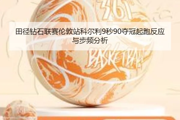 田径钻石联赛伦敦站科尔利9秒90夺冠起跑反应与步频分析