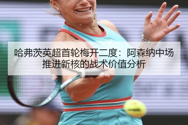 ha-fu-ci-ying-chao-shou-lun-mei-kai-er-du-a-sen-na-zhong-chang-tui-jin-xin-he-de-zhan-shu-jia-zhi-fen-xi-3-208.jpg